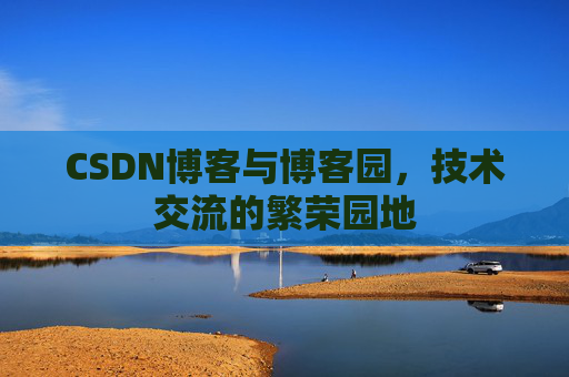 CSDN博客与博客园，技术交流的繁荣园地